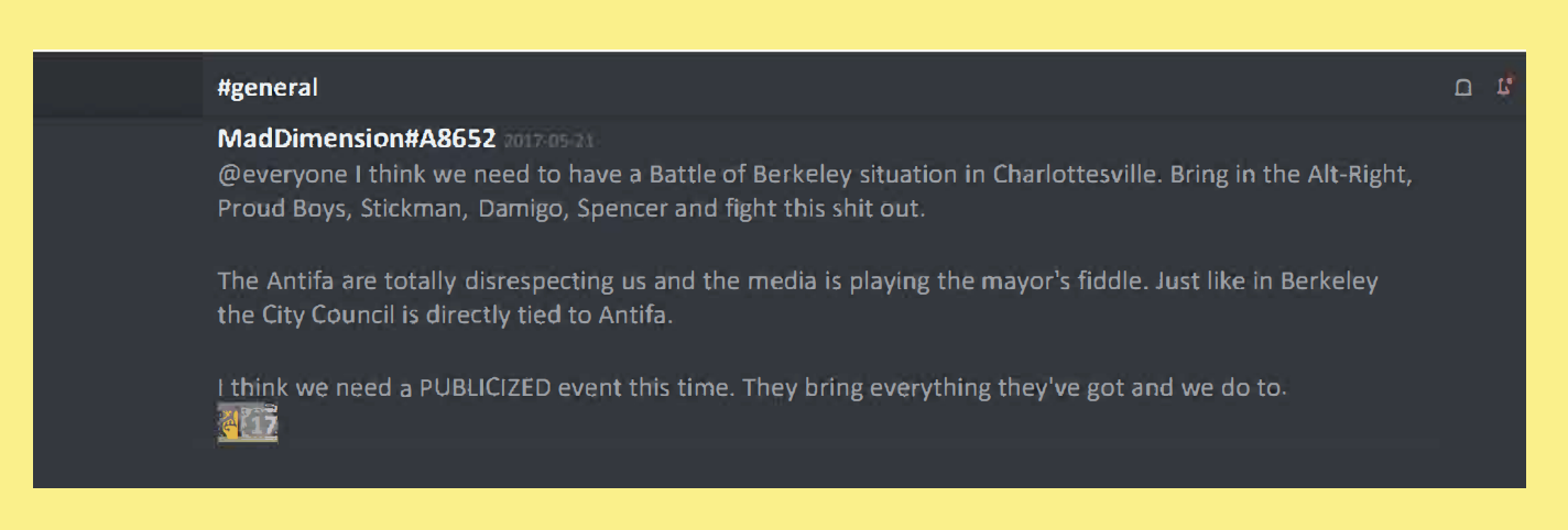 Discord post by Jason Kessler: I think we need to have a Battle of Berkeley situatuion in Charlottesville. Bring in the Alt-Right, Proud Boys, Stickman, Damigo, Spencer and fight this shit out. 