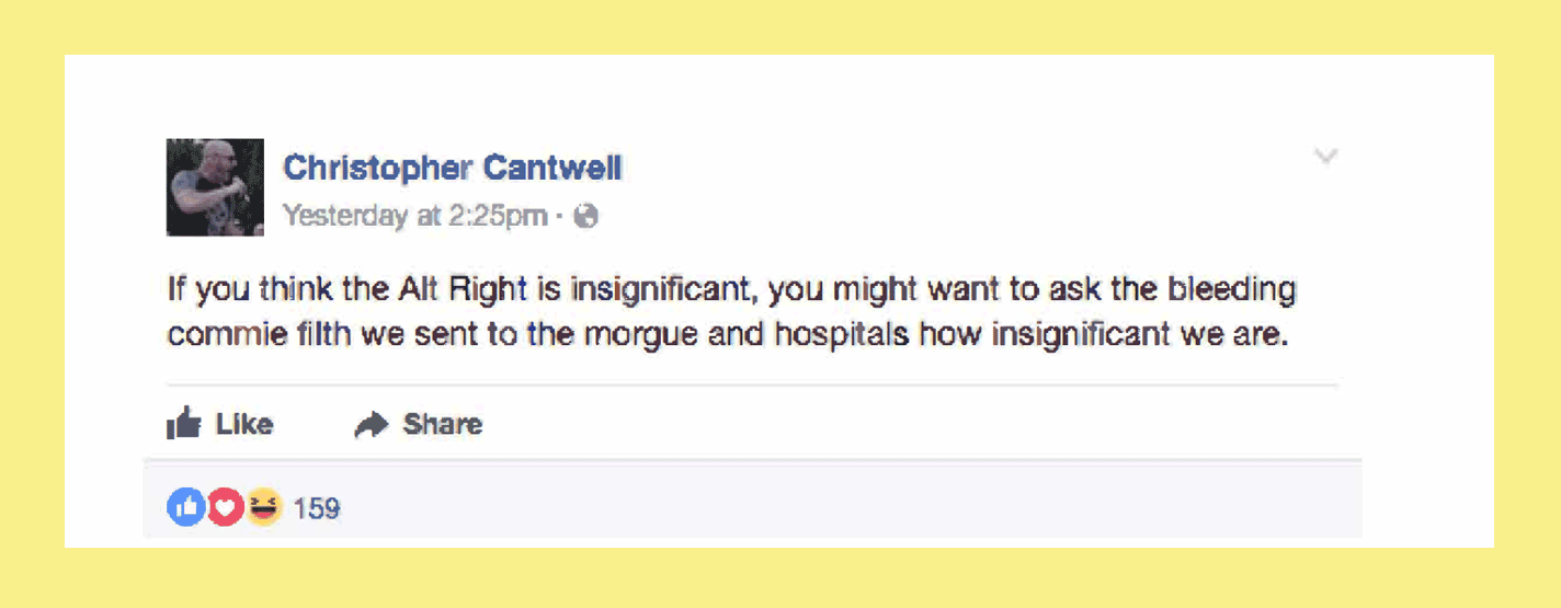 Facebook post by Christopher Cantwell: If you think the Alt Right is insignificant, you might want to ask the bleeding commie filth we sent to the morgue and the hospitals how insignificant we are. 