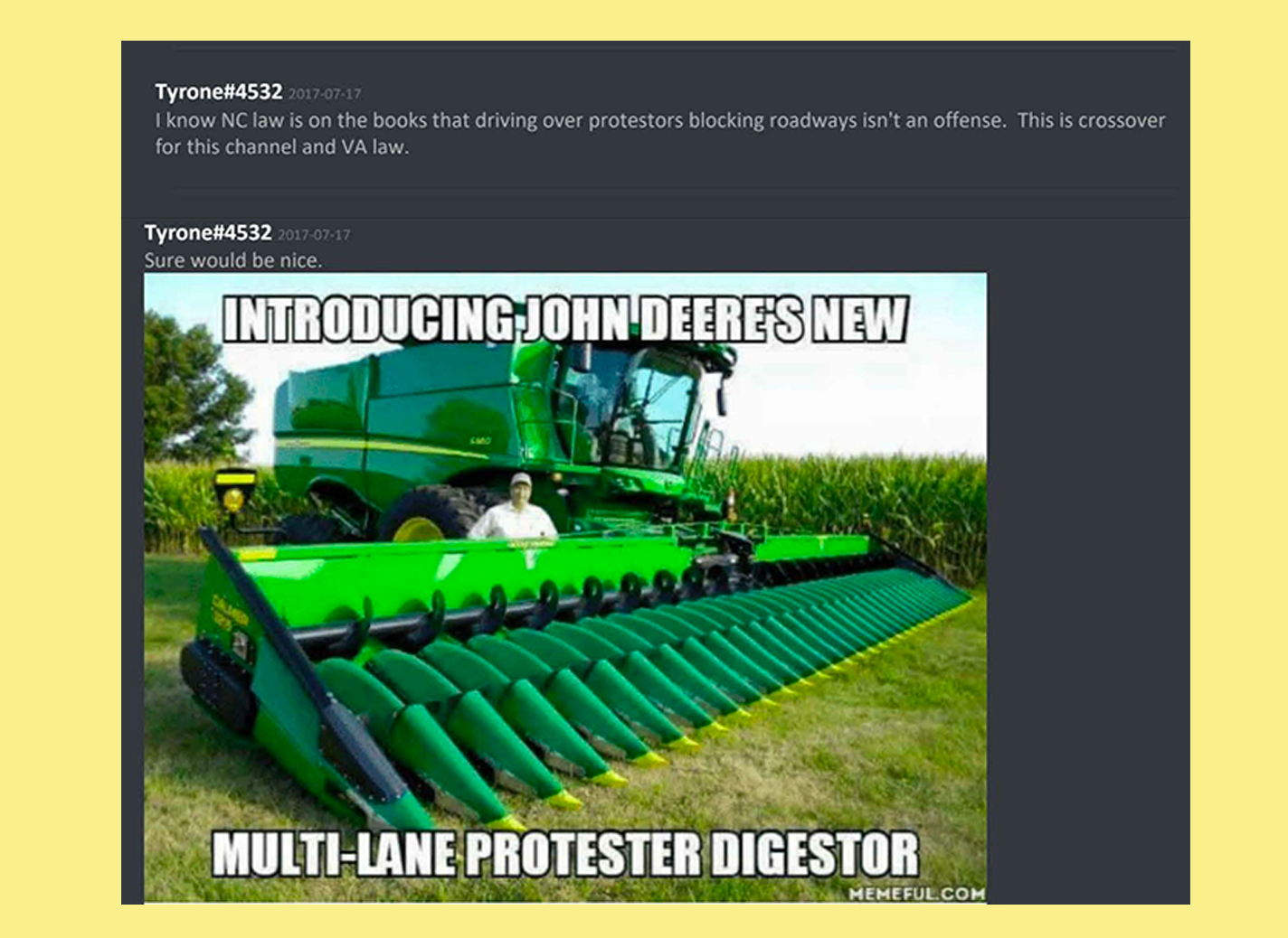 Discord user Tyrone: I know NC law is on the books that driving over protesters blocking roadways isn't an offense. This is crossover for this channel an VA law. Discord user Tryone: [meme of a tractor with caption multi-lane protester digestor]